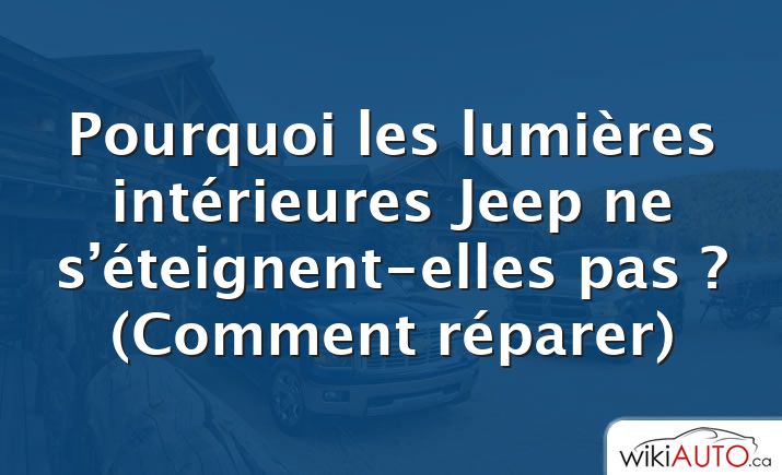 Pourquoi les lumières intérieures Jeep ne s’éteignent-elles pas ?  (Comment réparer)